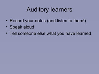 Auditory learners Record your notes (and listen to them!) Speak aloud Tell someone else what you have learned 