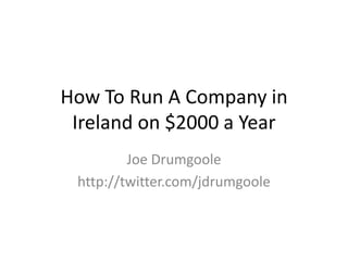 How To Run A Company in Ireland on $2000 a Year Joe Drumgoole http://twitter.com/jdrumgoole 