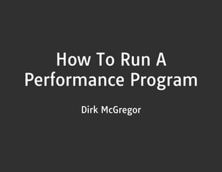 How To Run A
Performance Program
Dirk McGregor

 