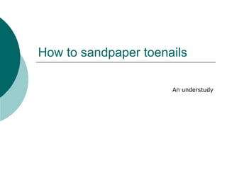 How to sandpaper toenails An understudy 
