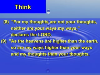 Think (8)  "For my thoughts are not your thoughts,  neither are your ways my ways,"  declares the LORD. (9)  "As the heavens are higher than the earth,  so are my ways higher than your ways  and my thoughts than your thoughts. 