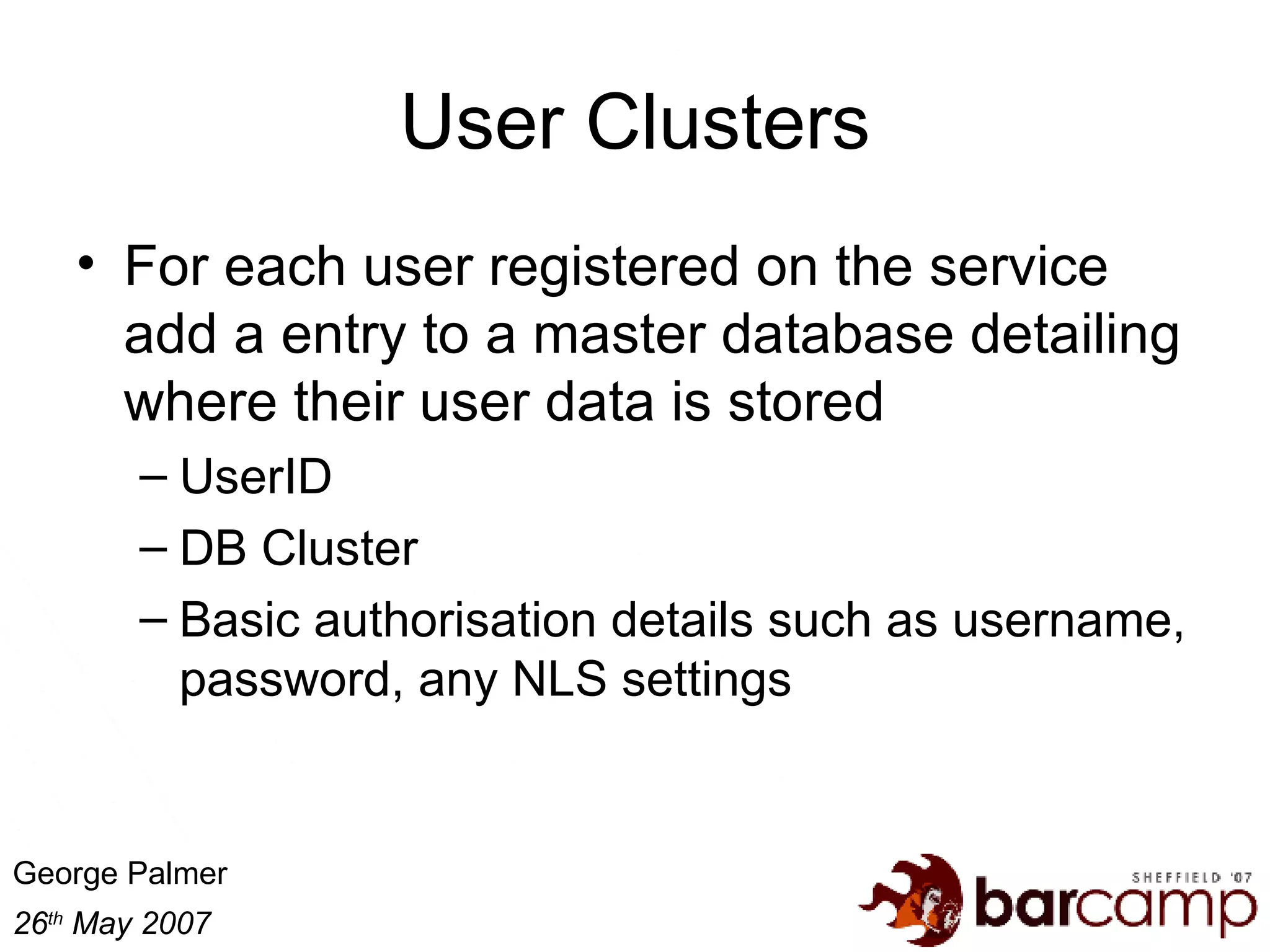 User Clusters For each user registered on the service add a entry to a master database detailing where their user data is stored UserID DB Cluster Basic authorisation details such as username, password, any NLS settings 