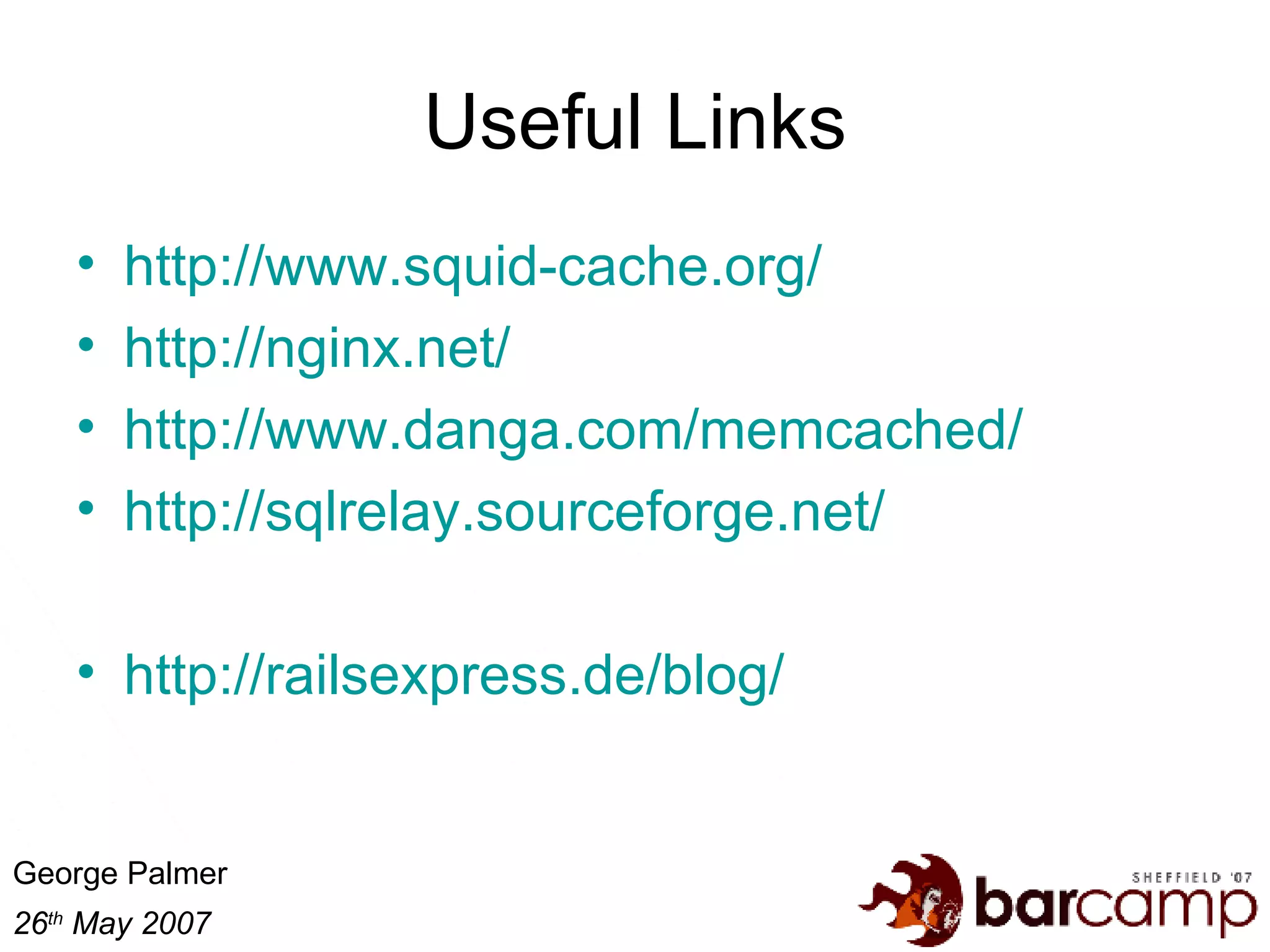 Useful Links http://www.squid-cache.org/ http:// nginx.net / http://www.danga.com/memcached/ http://sqlrelay.sourceforge.net/ http://railsexpress.de/blog/ 