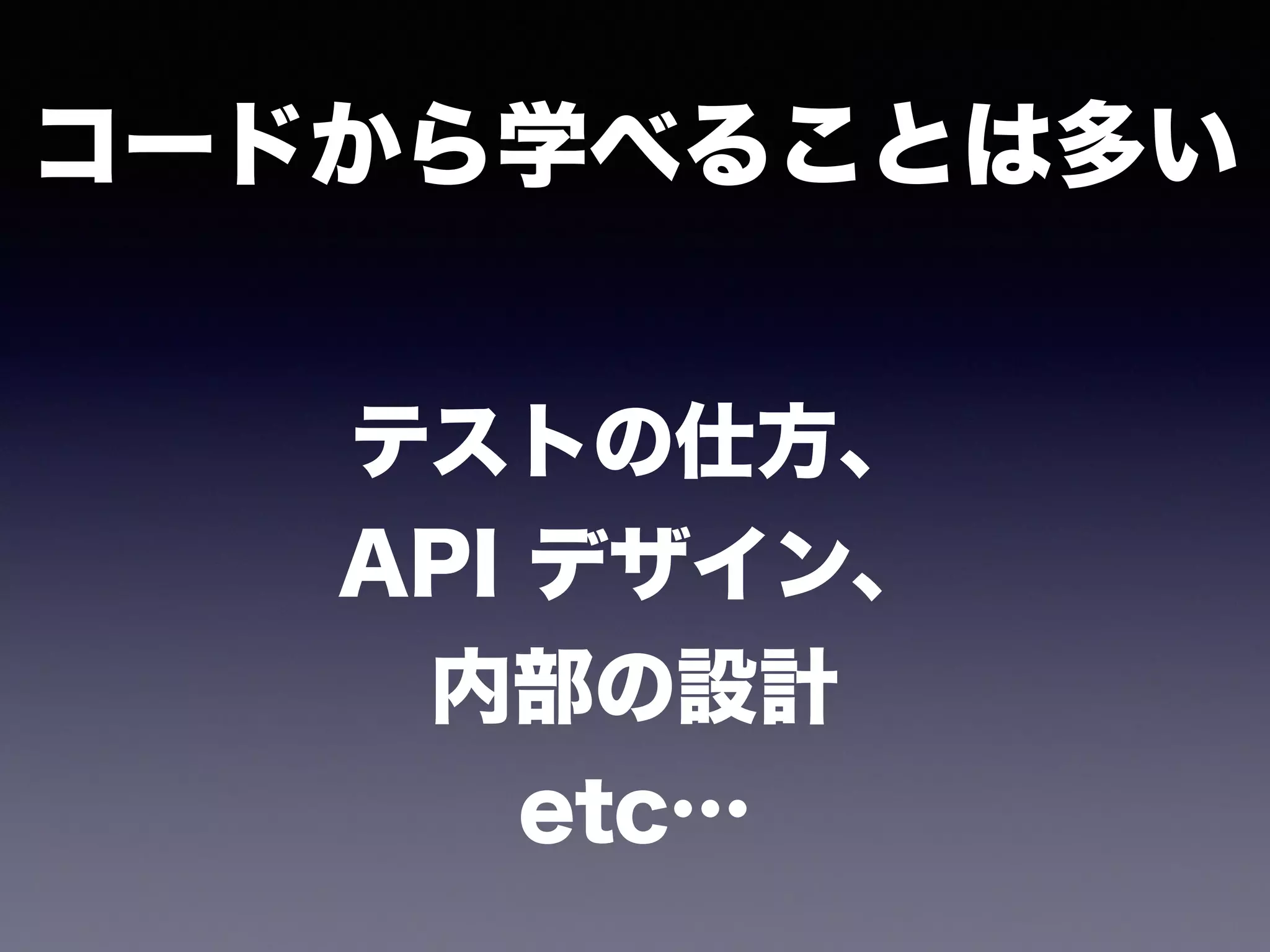 コードから学べることは多い
テストの仕方、
API デザイン、
内部の設計
etc…
 