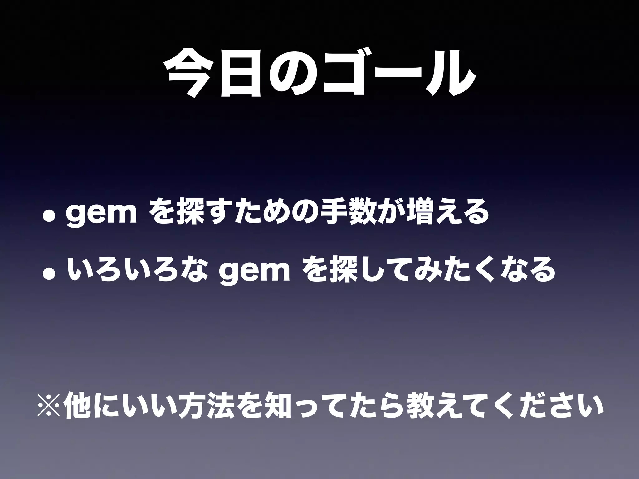 •gem を探すための手数が増える
•いろいろな gem を探してみたくなる
今日のゴール
※他にいい方法を知ってたら教えてください
 