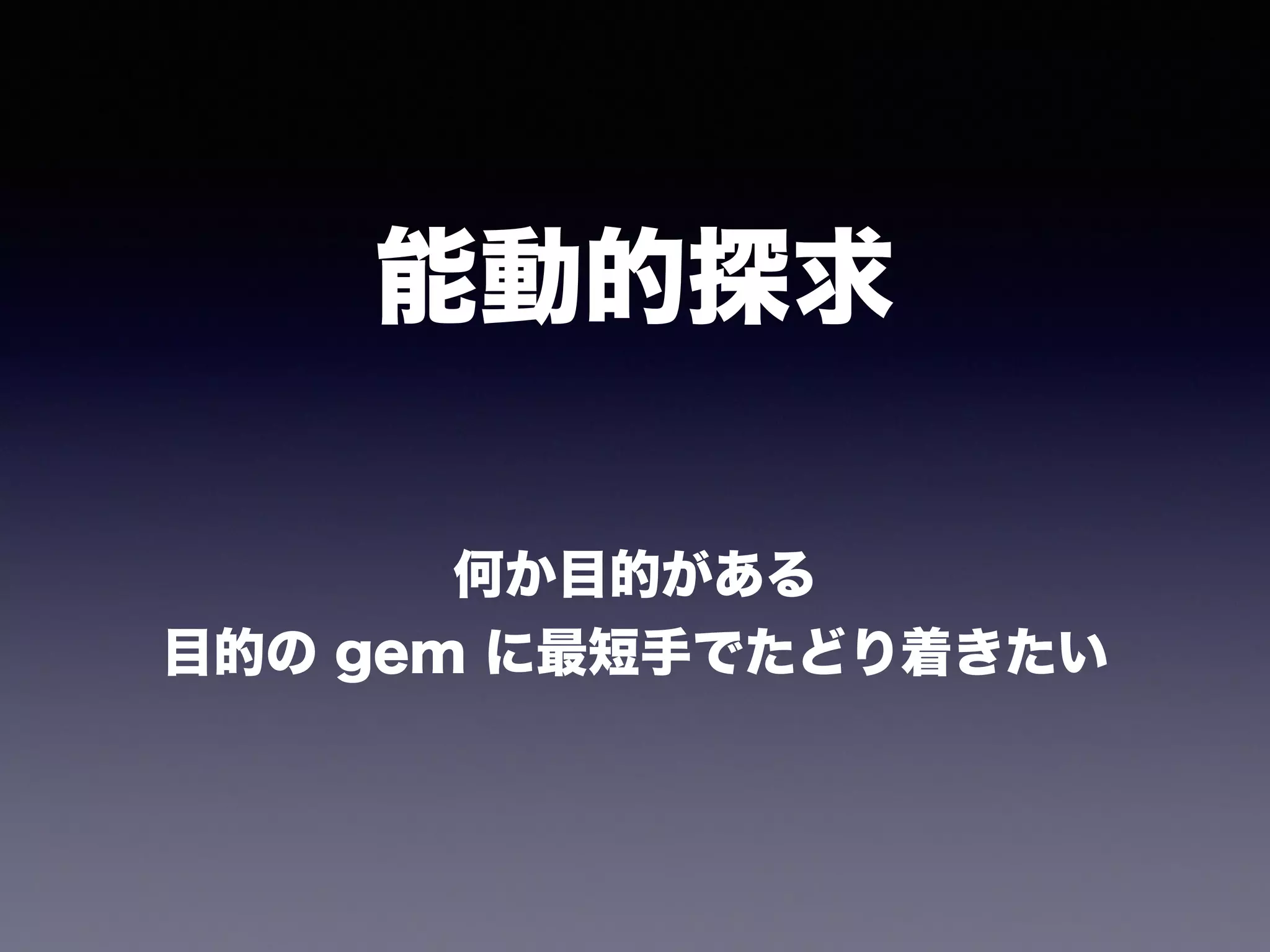 能動的探求
何か目的がある
目的の gem に最短手でたどり着きたい
 