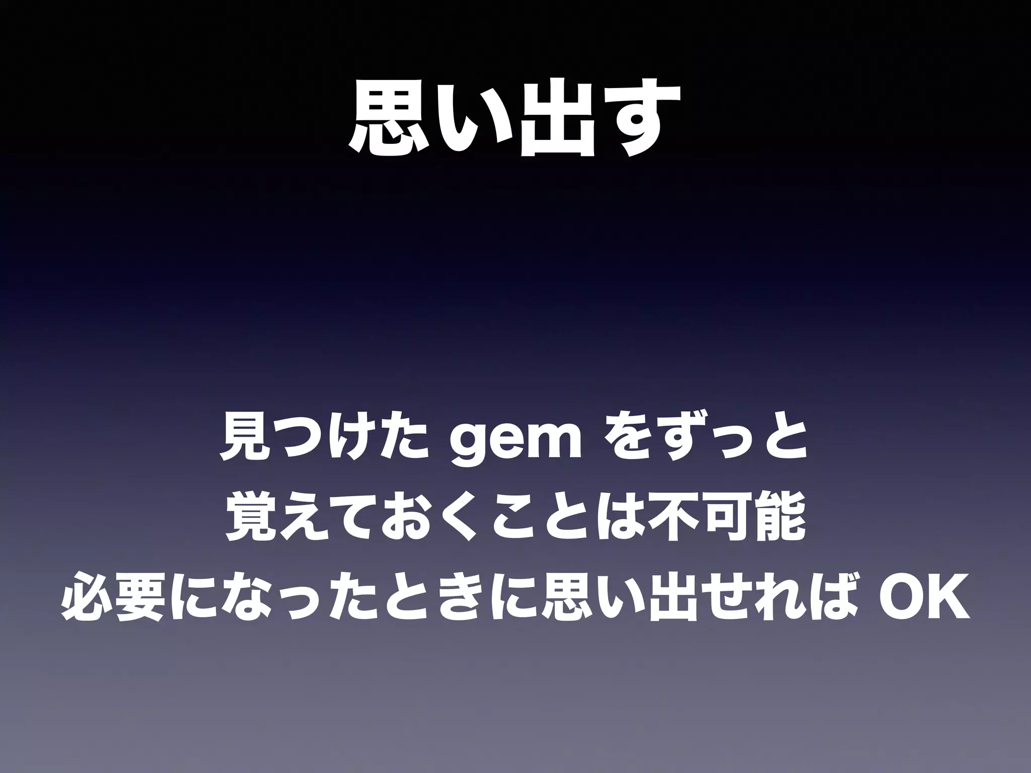 思い出す
見つけた gem をずっと
覚えておくことは不可能
必要になったときに思い出せれば OK
 