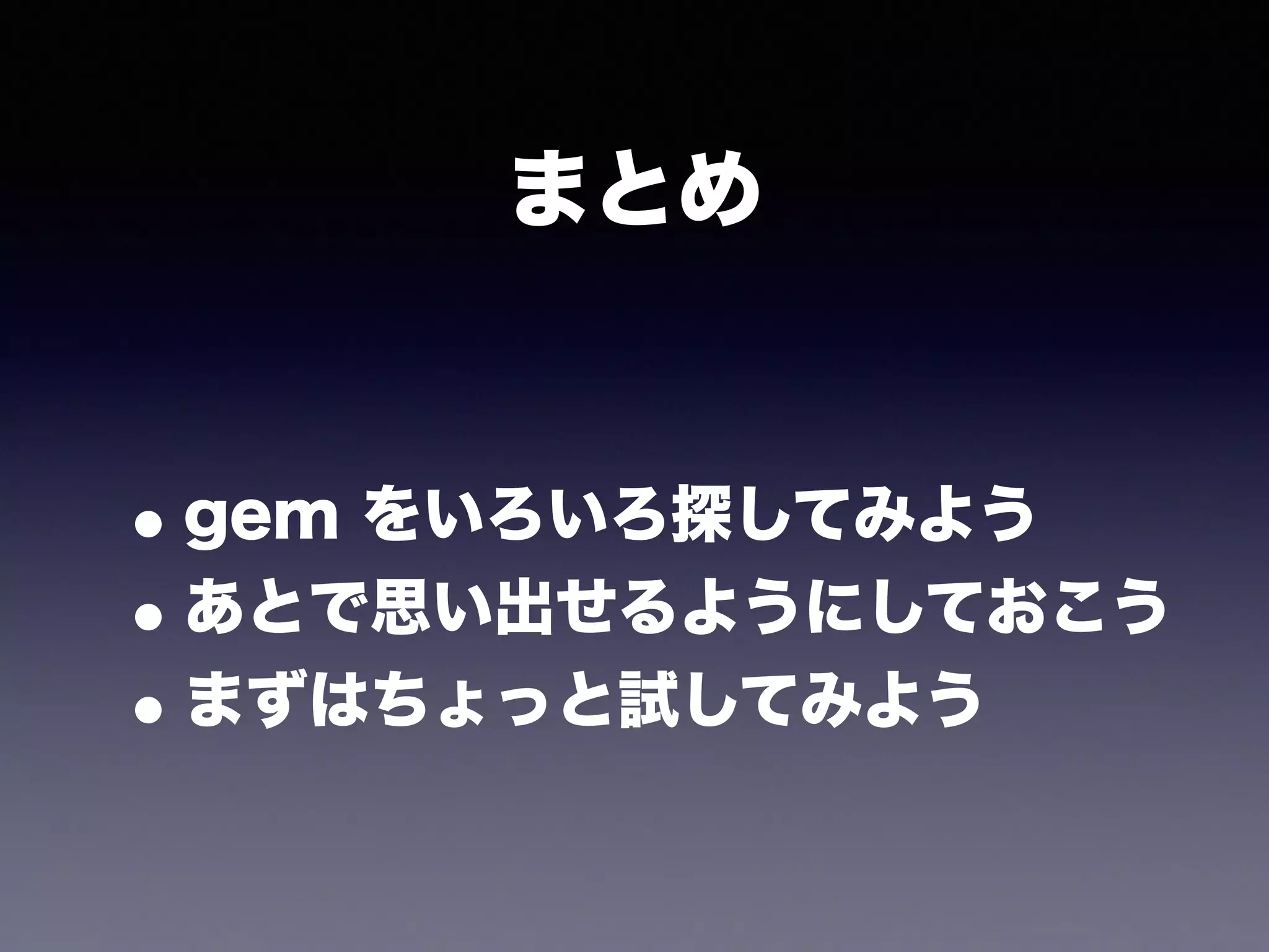 まとめ
•gem をいろいろ探してみよう
•あとで思い出せるようにしておこう
•まずはちょっと試してみよう
 