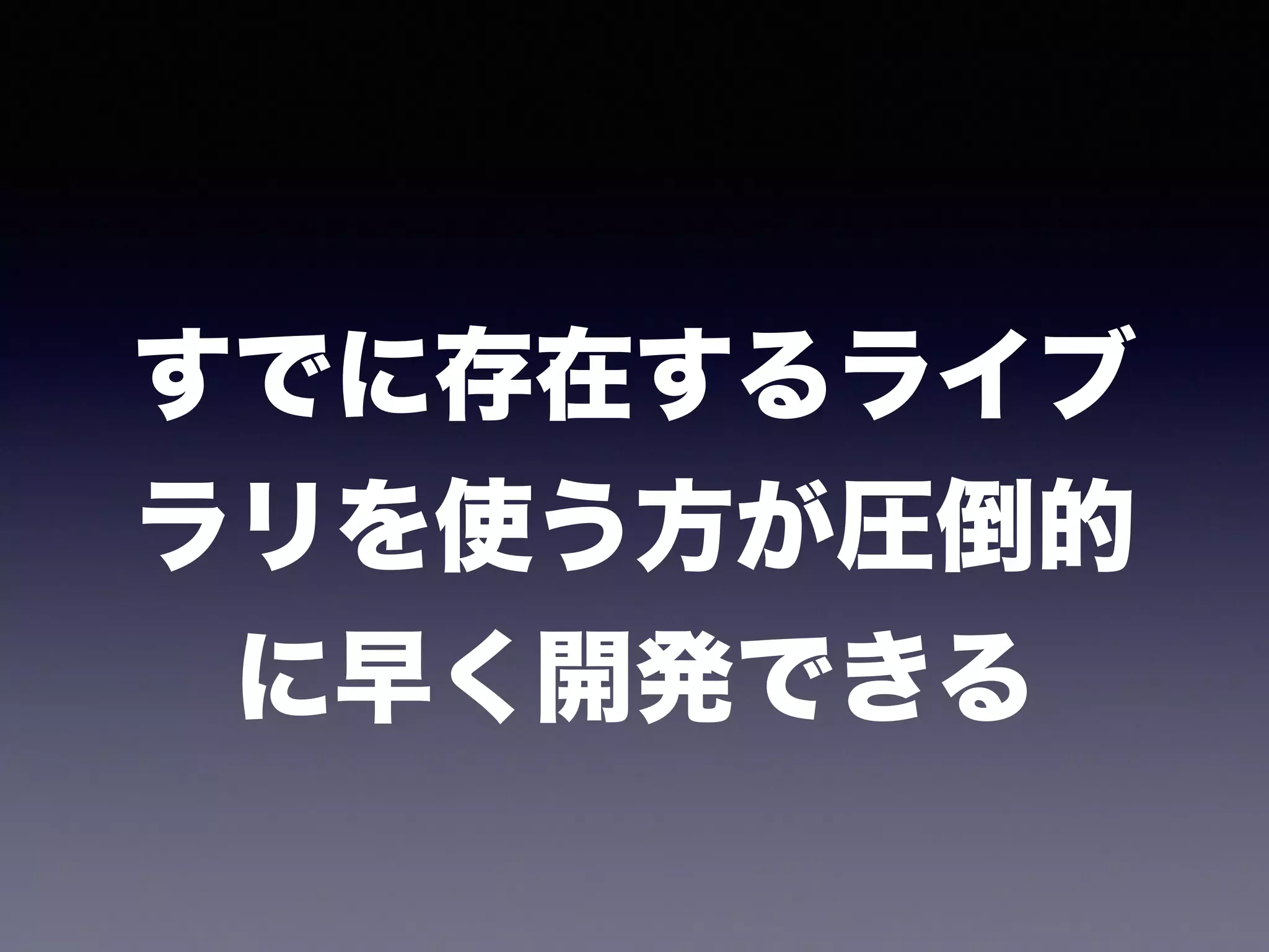 すでに存在するライブ
ラリを使う方が圧倒的
に早く開発できる
 
