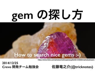 gem の探し方
How to search nice gems :-)
2014/12/25
Crevo 開発チーム勉強会 佐藤竜之介(@tricknotes)
https://www.ﬂickr.com/photos/methosphang/8348144906/in/photostream/
 