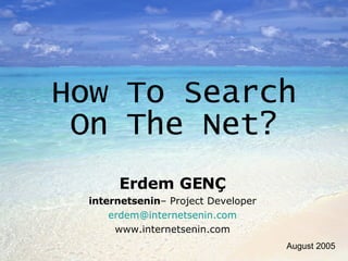 How To Search On The Net? Erdem GENÇ internetsenin – Project Developer [email_address] www.internetsenin.com August 2005 