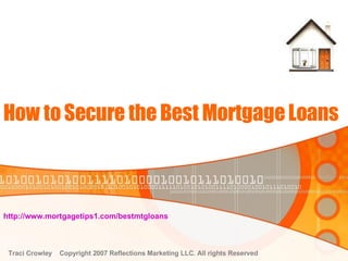 How to Secure the Best Mortgage Loans http://www.mortgagetips1.com/bestmtgloans   Traci Crowley  Copyright 2007 Reflections Marketing LLC. All rights Reserved 