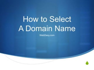 How to Select
A Domain Name
     WebDesy.com




                   S
 