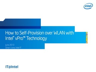 How to Self-Provision over WLAN with
Intel® vPro™ Technology
June 2013
Omer Livne, Intel IT
 