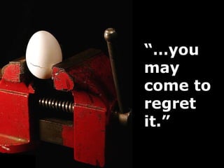 “…you
may
come to
regret
it.”
 