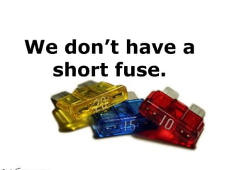We don’t have a
short fuse.
 