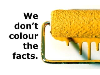 We
don’t
colour
the
facts.
 