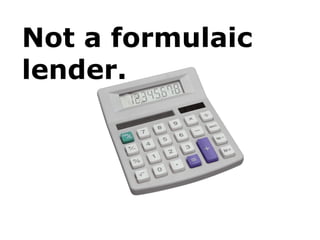 Not a formulaic
lender.
 