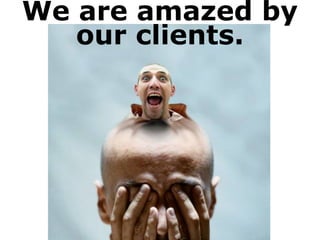 We are amazed by
our clients.
 