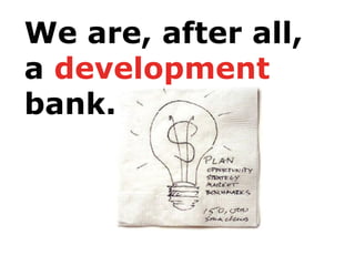 We are, after all,
a development
bank.
 