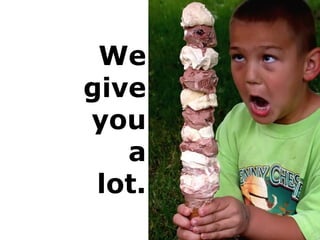 We
give
you
a
lot.
 