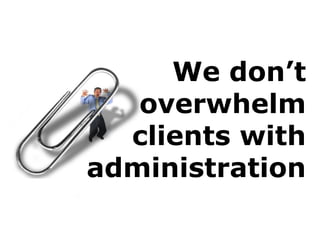 We don’t
overwhelm
clients with
administration
 