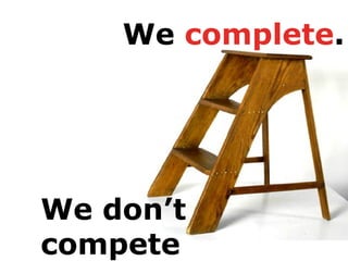 We don’t
compete
We complete.
 