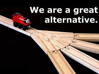 We are a great
alternative.
 