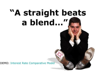 DEMO: Interest Rate Comparative Model
“A straight beats
a blend…”
 