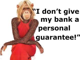 “I don’t give
my bank a
personal
guarantee!”
 