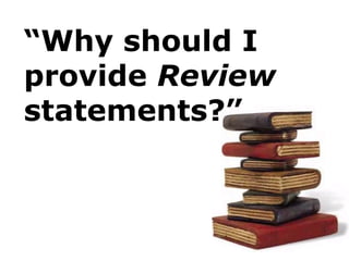 “Why should I
provide Review
statements?”
 