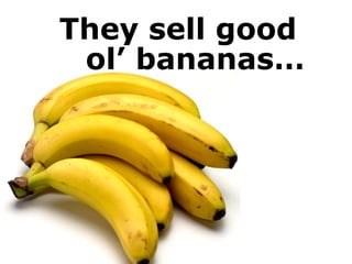 They sell good
ol’ bananas…
 