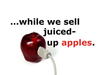 …while we sell
juiced-
up apples.
 