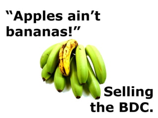 “Apples ain’t
bananas!”
Selling
the BDC.
 