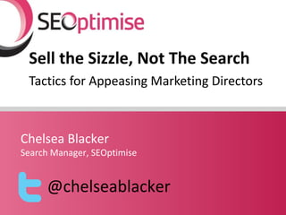 Sell the Sizzle, Not The Search
 Tactics for Appeasing Marketing Directors



Chelsea Blacker
Search Manager, SEOptimise

...