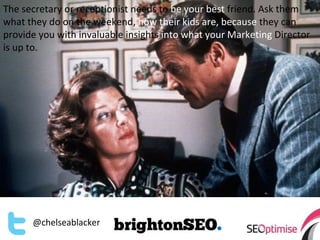 The secretary or receptionist needs to be your best friend. Ask them
what they do on the weekend, how their kids are, beca...