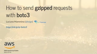 How to send gzipped requests
with boto3
Luciano Mammino ( )
@loige
AWS UserGroup Dublin
2021-07-01
loige.link/gzip-boto3
1
 