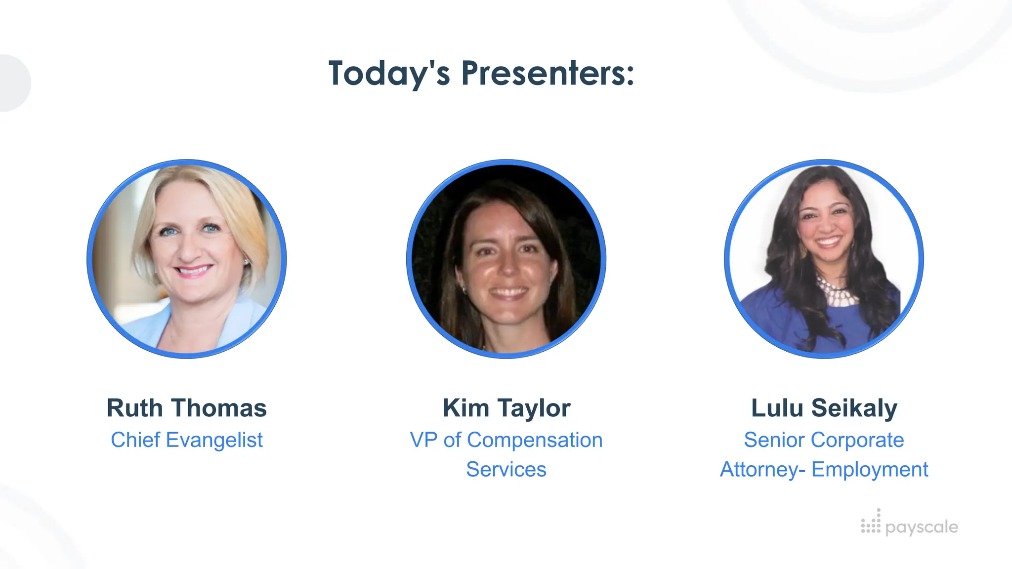 Today's Presenters:
Ruth Thomas
Chief Evangelist
Lulu Seikaly
Senior Corporate
Attorney- Employment
Kim Taylor
VP of Compensation
Services
 