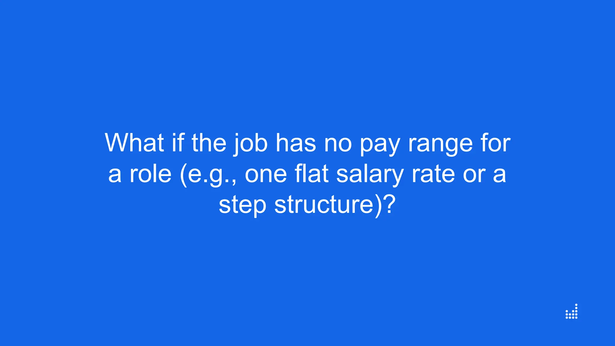 What if the job has no pay range for
a role (e.g., one flat salary rate or a
step structure)?
 