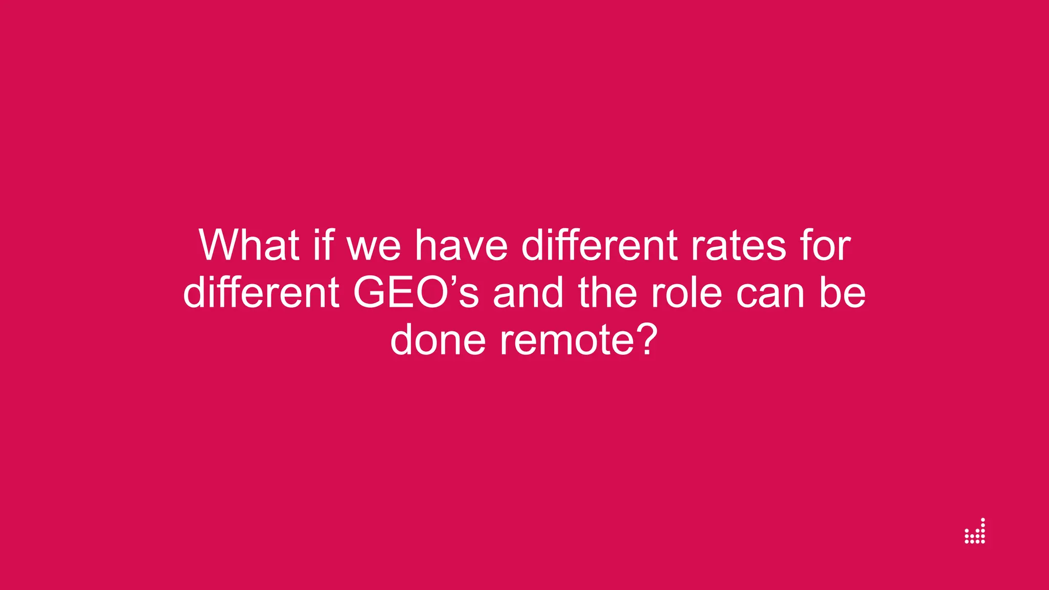 What if we have different rates for
different GEO’s and the role can be
done remote?
 