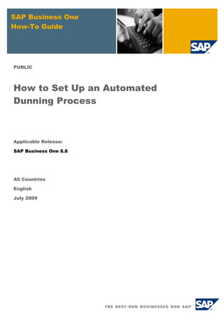 SAP Business One
How-To Guide
PUBLIC
How to Set Up an Automated
Dunning Process
Applicable Release:
SAP Business One 8.8
All Countries
English
July 2009
 