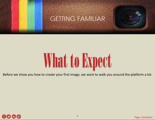 GETTING FAMILIAR 
What to Expect 
Before we show you how to create your first image, we want to walk you around the platform a bit. 
8 
Page 1 Solutions  