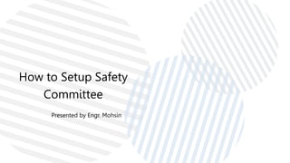 How to Setup Safety
Committee
Presented by Engr. Mohsin
 