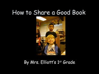 How to Share a Good Book By Mrs. Elliott’s 1 st  Grade 