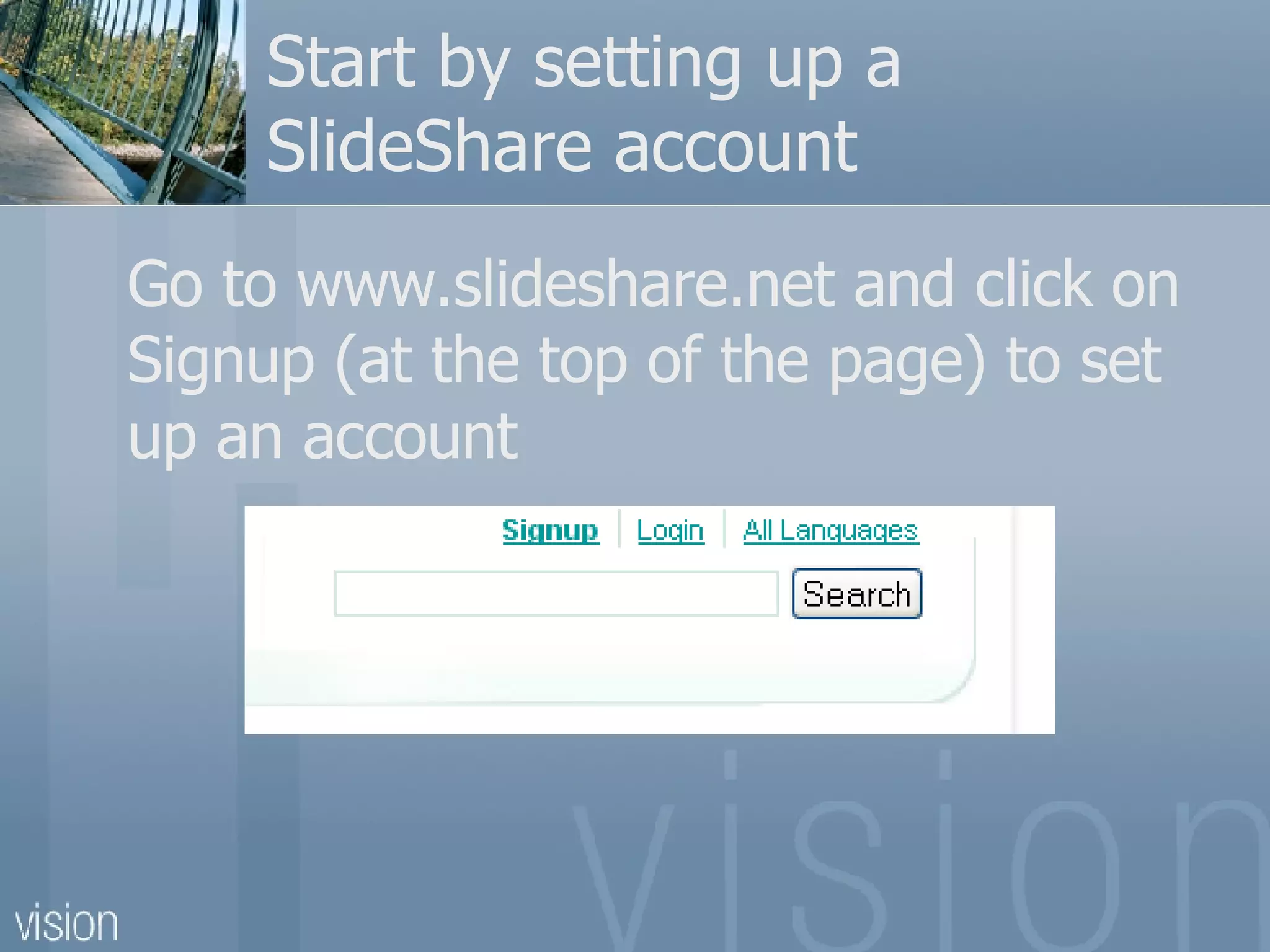 Start by setting up a SlideShare account Go to www.slideshare.net and click on Signup (at the top of the page) to set up an account