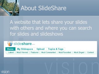 About SlideShare A website that lets share your slides with others and where you can search for slides and slideshows 