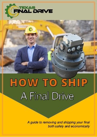 A guide to removing and shipping your final
both safely and economically
 