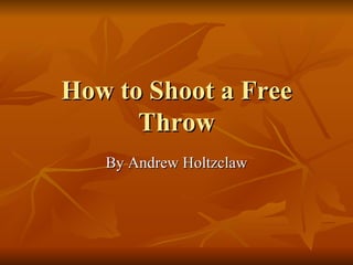 How to Shoot a Free Throw By Andrew Holtzclaw 