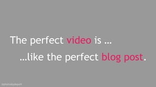 @photosbydepuhl
The perfect video grabs their attention,
like a good blog title.
The perfect video tells a compelling stor...