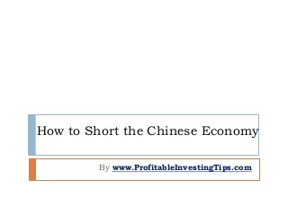 How to Short the Chinese Economy
By www.ProfitableInvestingTips.com
 